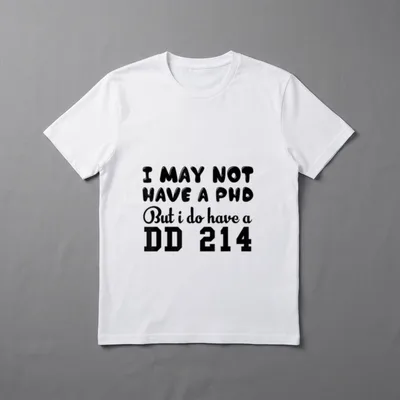 PhD But Do DD 214 Alumni T-Shirt – I MAY NOT HAVE A PhD BUT i do have a DD 214 – Classic T-Shirt in Black
