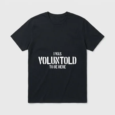 Voluntold Veteran T-Shirt – I WAS VOLUNTOLD TO BE HERE in white block letters – Classic T-Shirt in Black