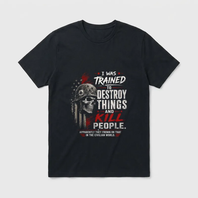 Military Trained Civilian Life T-Shirt – I WAS TRAINED TO DESTROY THINGS AND KILL PEOPLE – Classic T-Shirt in Black
